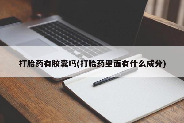 正品打胎药私人微信打胎药有胶囊吗(打胎药里面有什么成分)
