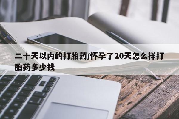 正品打胎药私人微信二十天以内的打胎药/怀孕了20天怎么样打胎药多少钱