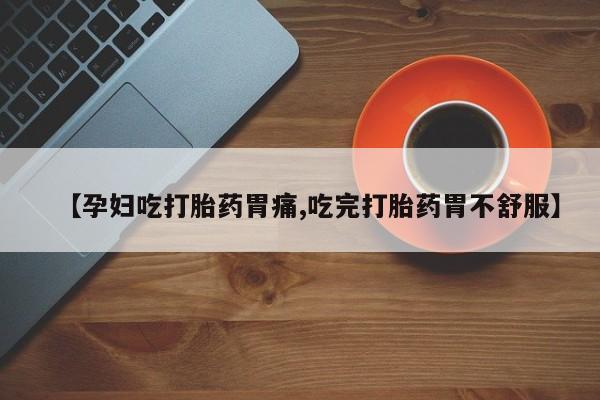 正品打胎药私人微信【孕妇吃打胎药胃痛,吃完打胎药胃不舒服】