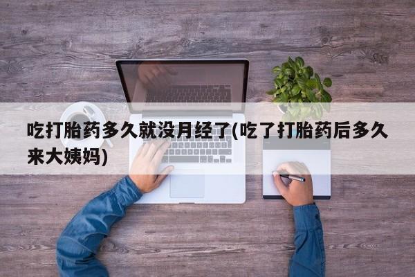 正品打胎药私人微信吃打胎药多久就没月经了(吃了打胎药后多久来大姨妈)