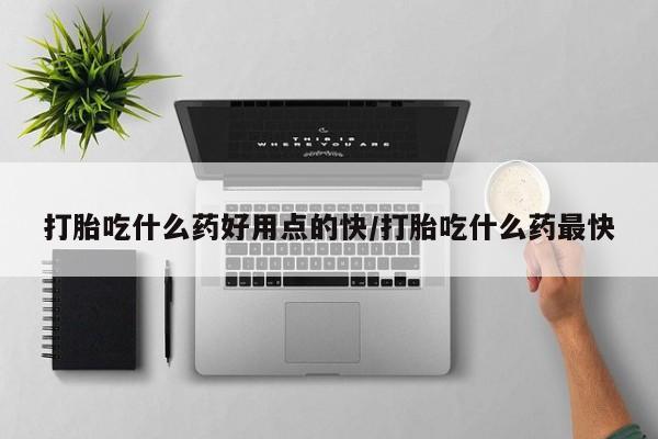 正品打胎药私人微信打胎吃什么药好用点的快/打胎吃什么药最快