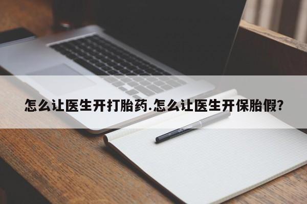 正品打胎药私人微信怎么让医生开打胎药.怎么让医生开保胎假?