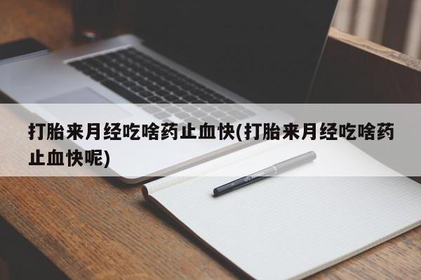 正品打胎药私人微信打胎来月经吃啥药止血快(打胎来月经吃啥药止血快呢)