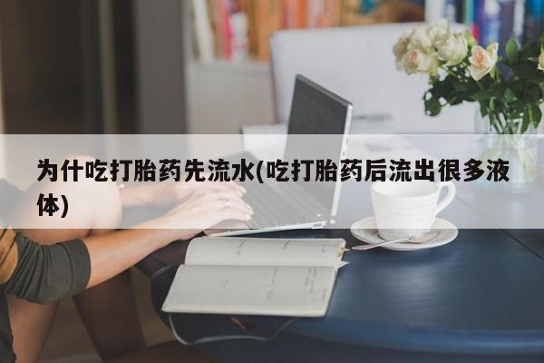 正品打胎药私人微信为什吃打胎药先流水(吃打胎药后流出很多液体)