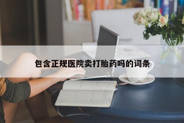 正品打胎药私人微信包含正规医院卖打胎药吗的词条