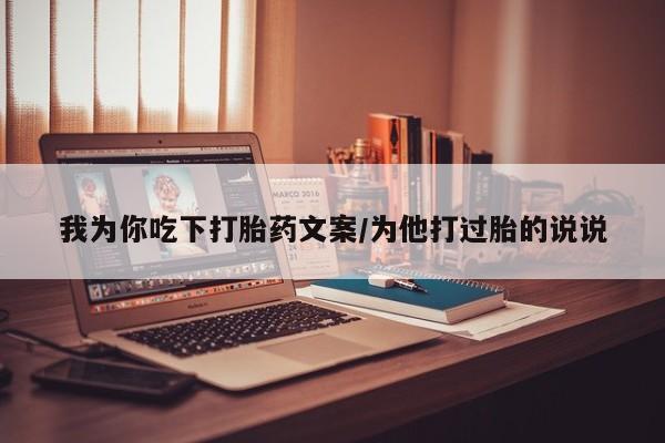 正品打胎药私人微信我为你吃下打胎药文案/为他打过胎的说说