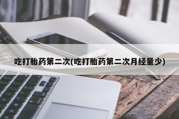 正品打胎药私人微信吃打胎药第二次(吃打胎药第二次月经量少)