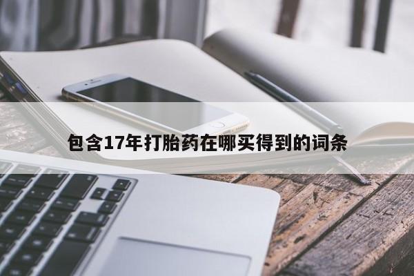 正品打胎药私人微信包含17年打胎药在哪买得到的词条
