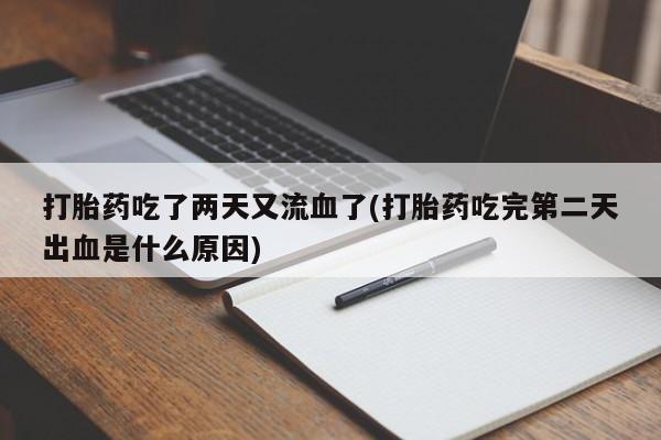 正品打胎药私人微信打胎药吃了两天又流血了(打胎药吃完第二天出血是什么原因)