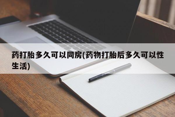正品打胎药私人微信药打胎多久可以同房(药物打胎后多久可以性生活)