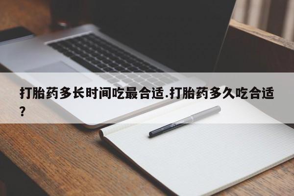 正品打胎药私人微信打胎药多长时间吃最合适.打胎药多久吃合适？