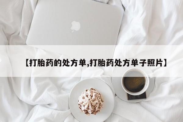正品打胎药私人微信【打胎药的处方单,打胎药处方单子照片】