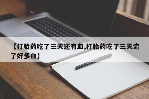 正品打胎药私人微信【打胎药吃了三天还有血,打胎药吃了三天流了好多血】
