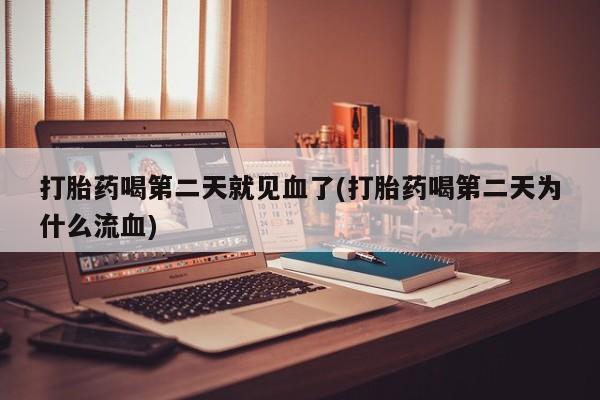 正品打胎药私人微信打胎药喝第二天就见血了(打胎药喝第二天为什么流血)