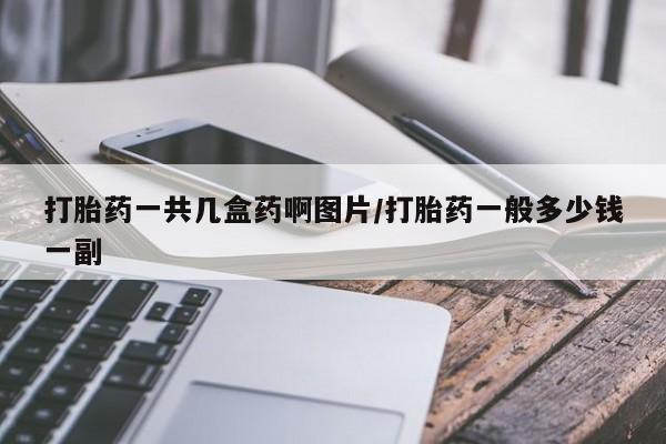 正品打胎药私人微信打胎药一共几盒药啊图片/打胎药一般多少钱一副