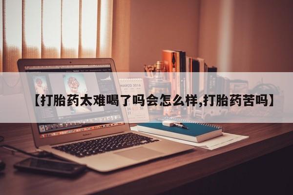 正品打胎药私人微信【打胎药太难喝了吗会怎么样,打胎药苦吗】