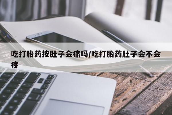 正品打胎药私人微信吃打胎药按肚子会痛吗/吃打胎药肚子会不会疼