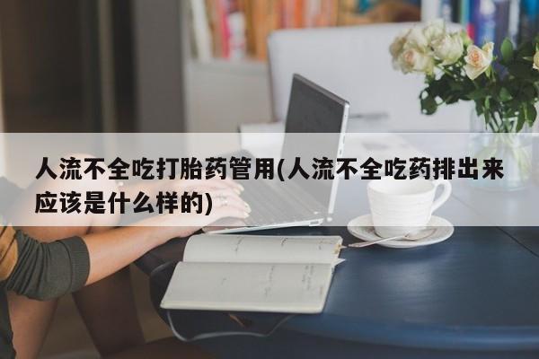 正品打胎药私人微信人流不全吃打胎药管用(人流不全吃药排出来应该是什么样的)