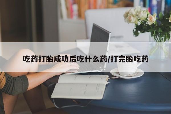 正品打胎药私人微信吃药打胎成功后吃什么药/打完胎吃药