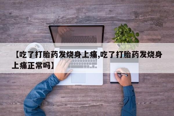 正品打胎药私人微信【吃了打胎药发烧身上痛,吃了打胎药发烧身上痛正常吗】