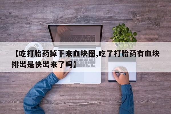 正品打胎药私人微信【吃打胎药掉下来血块图,吃了打胎药有血块排出是快出来了吗】