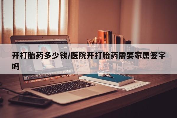 正品打胎药私人微信开打胎药多少钱/医院开打胎药需要家属签字吗