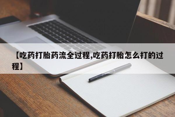 正品打胎药私人微信【吃药打胎药流全过程,吃药打胎怎么打的过程】