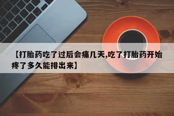 正品打胎药私人微信【打胎药吃了过后会痛几天,吃了打胎药开始疼了多久能排出来】